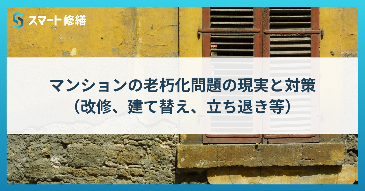 マンションの老朽化問題の現実と対策（改修、建て替え、立ち退き等）