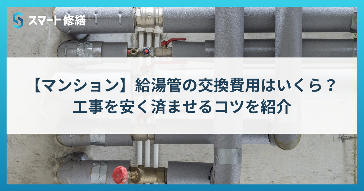 【マンション】給湯管の交換費用はいくら？工事を安く済ませるコツを紹介