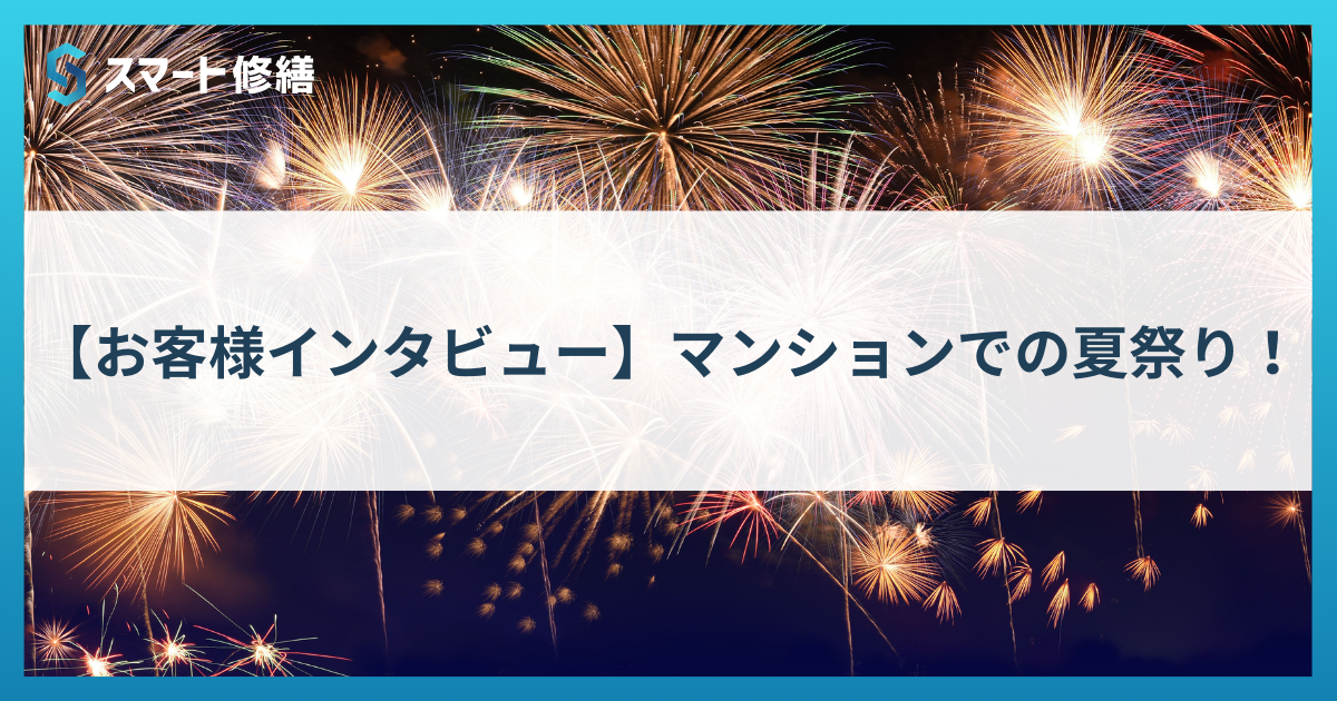 【お客様インタビュー】マンションでの夏祭り！