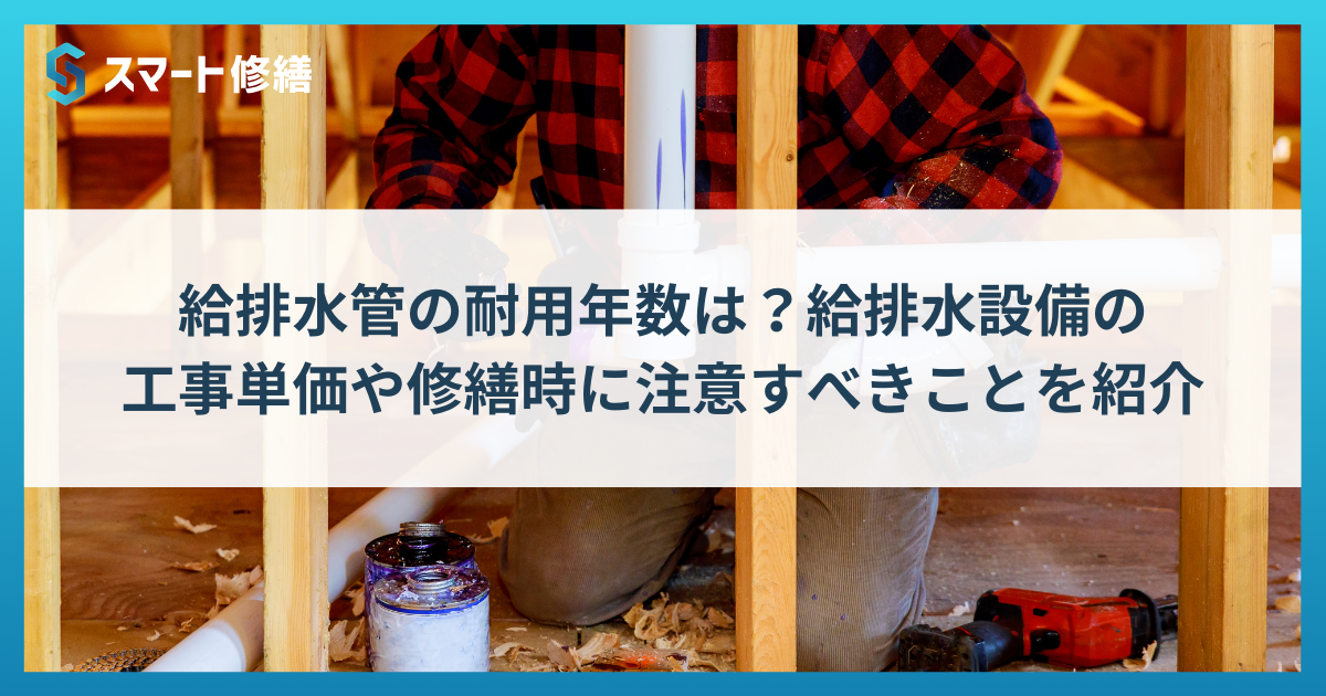 給排水管の耐用年数は？給排水設備の工事単価や修繕時に注意すべきことを紹介