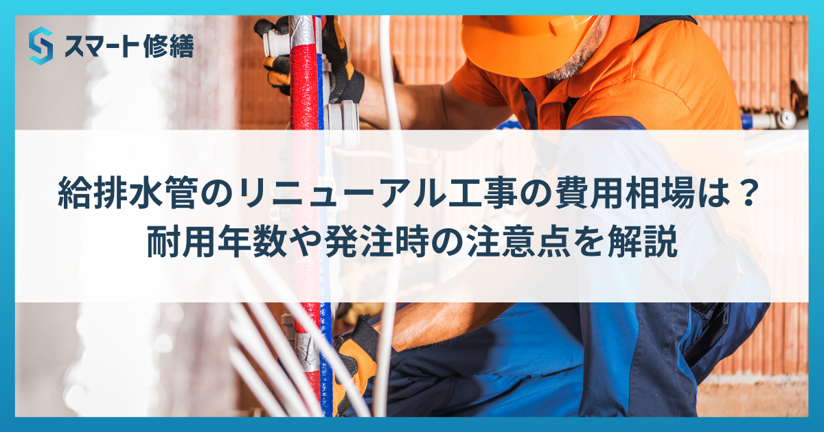 給排水管のリニューアル工事の費用相場は？耐用年数や発注時の注意点を解説