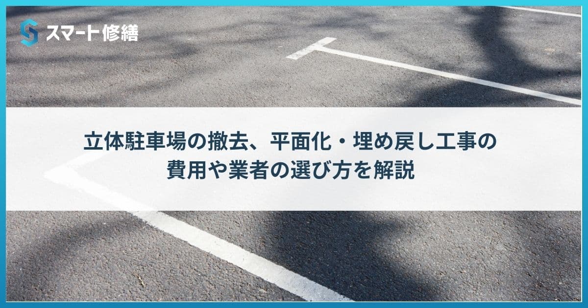 立体駐車場の撤去、平面化・埋め戻し工事の費用や業者の選び方を解説