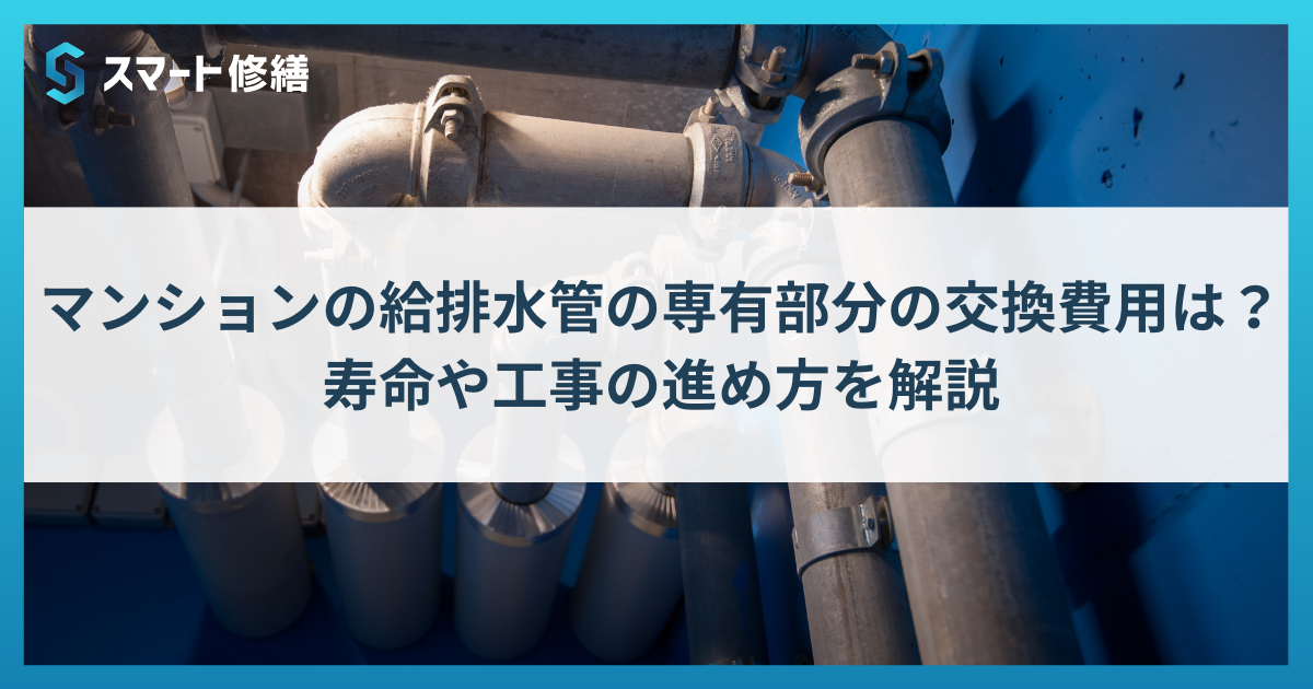 マンションの給排水管の共用部分/専有部分の交換費用は?寿命や工事の進め方を解説