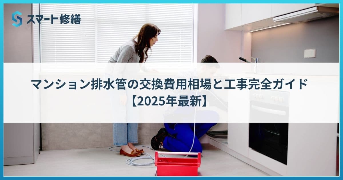 マンション排水管の交換費用相場と工事完全ガイド【2025年最新】