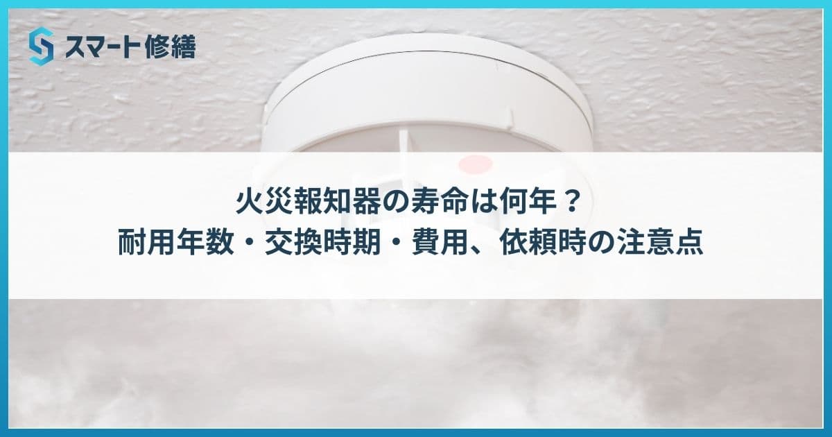 火災報知器の寿命は何年?耐用年数・交換時期・費用、依頼時の注意点