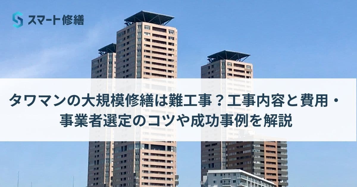 タワマンの大規模修繕は難工事?工事内容と費用・事業者選定のコツや成功事例を解説