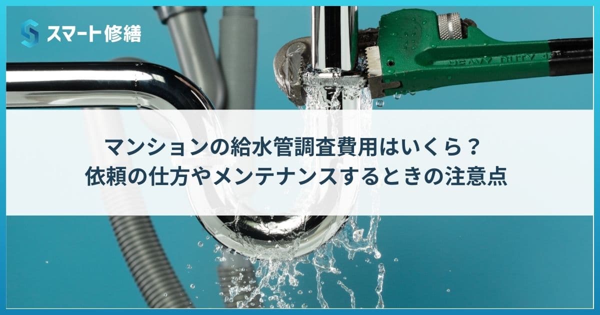 マンションの給水管調査費用はいくら? 依頼の仕方やメンテナンスするときの注意点