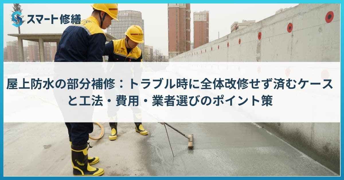 屋上防水の部分補修:トラブル時に全体改修せず済むケースと工法・費用・業者選びのポイント