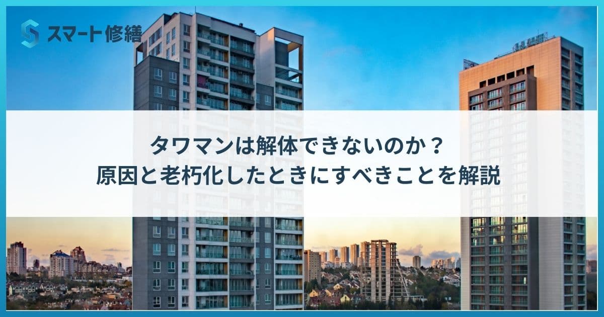 タワマンは解体できないのか?原因と老朽化したときにすべきことを解説