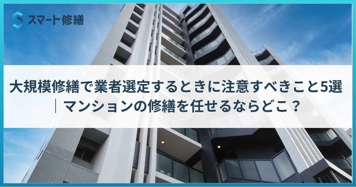 大規模修繕で業者選定するときに注意すべきこと5選|マンションの修繕を任せるならどこ?