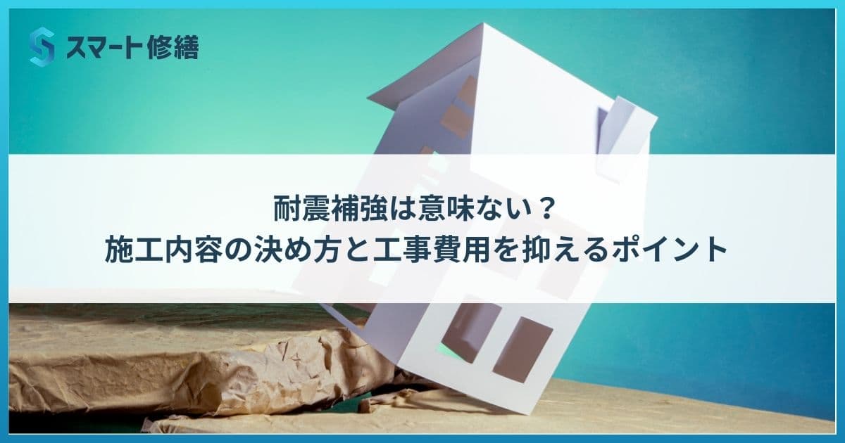 耐震補強は意味ない?施工内容の決め方と工事費用を抑えるポイント
