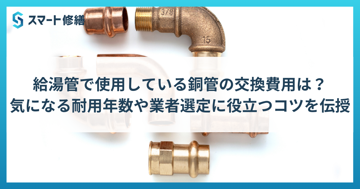 給湯管で使用している銅管の交換費用は?気になる耐用年数や業者選定に役立つコツを伝授