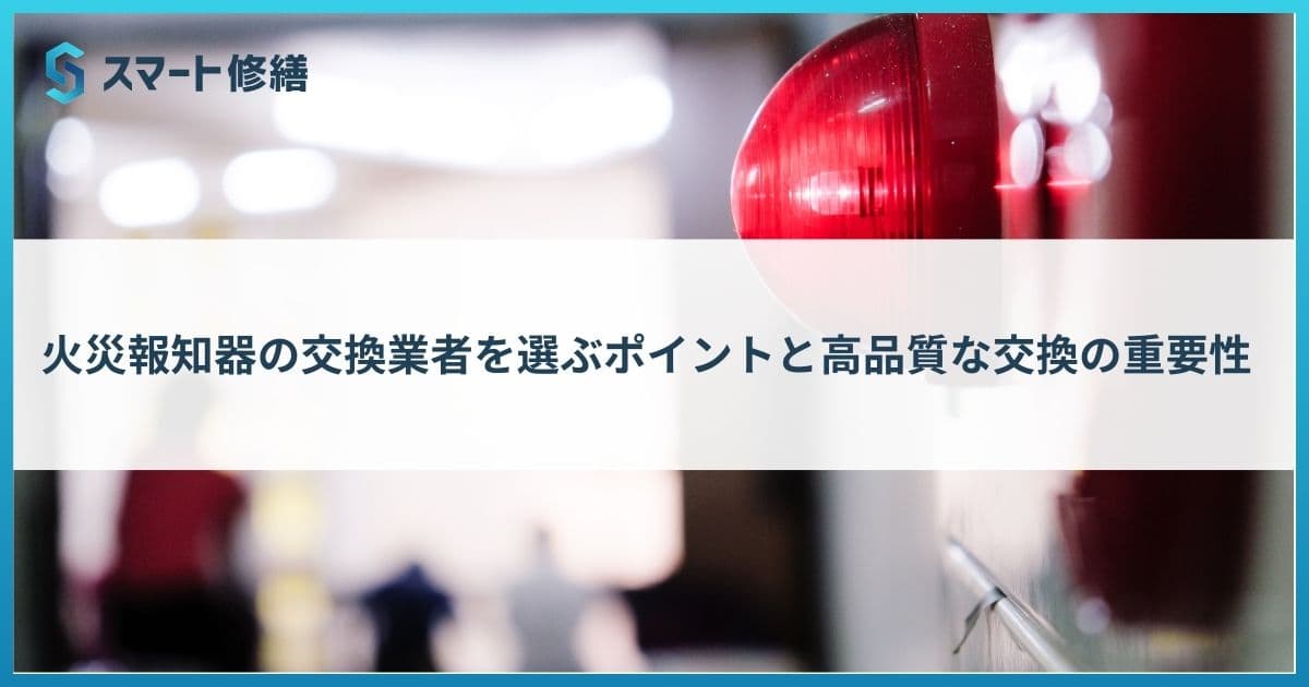 火災報知器の交換業者を選ぶポイントと高品質な交換の重要性