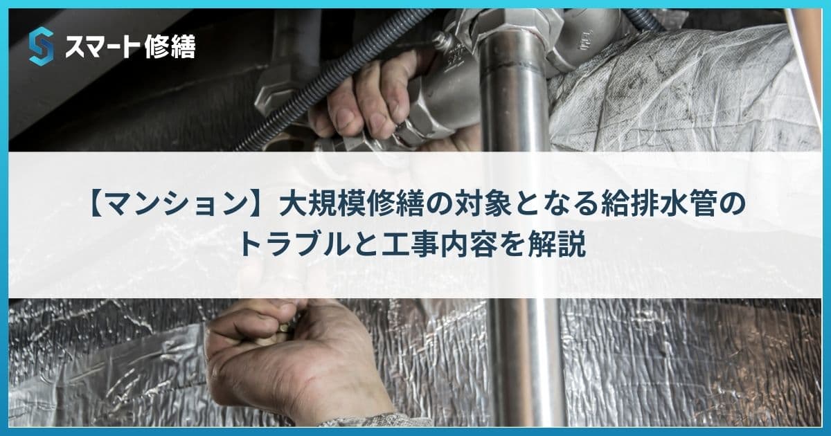【マンション】大規模修繕の対象となる給排水管のトラブルと工事内容を解説