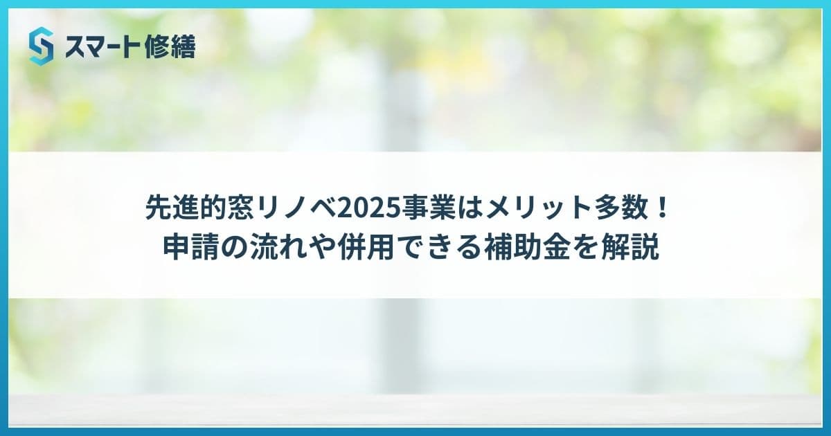 先進的窓リノベ2025事業はメリット多数!申請の流れや併用できる補助金を解説
